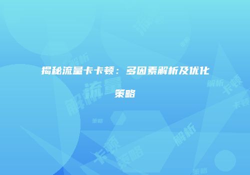 揭秘流量卡卡顿：多因素解析及优化策略