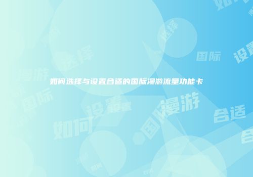 如何选择与设置合适的国际漫游流量功能卡
