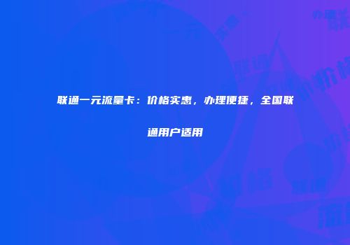 联通一元流量卡：价格实惠，办理便捷，全国联通用户适用