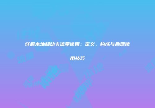 详解本地移动卡流量使用：定义、构成与合理使用技巧