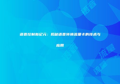 语音控制新纪元：揭秘语音转换流量卡的技术与应用