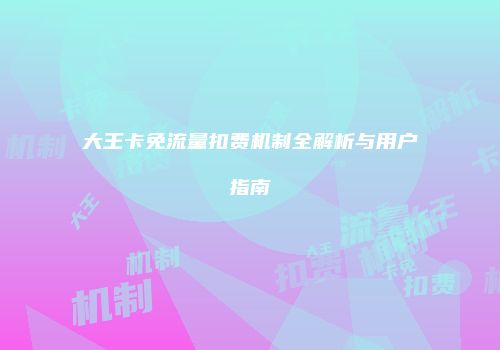 大王卡免流量扣费机制全解析与用户指南