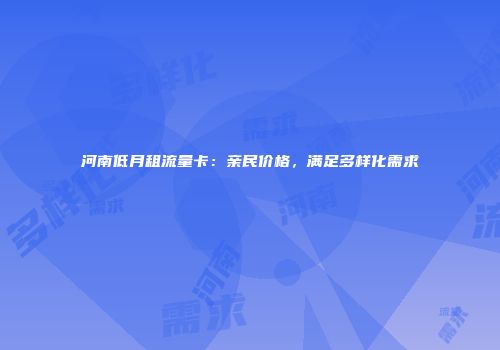 河南低月租流量卡：亲民价格，满足多样化需求