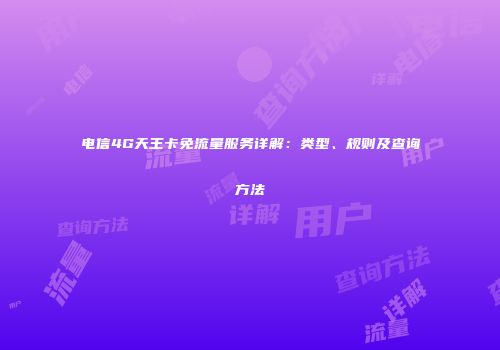 电信4G天王卡免流量服务详解：类型、规则及查询方法