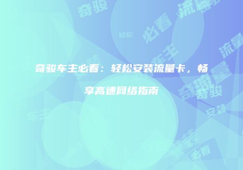 奇骏车主必看：轻松安装流量卡，畅享高速网络指南