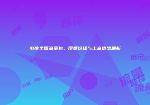 电信全国流量包：便捷选择与丰富优惠解析