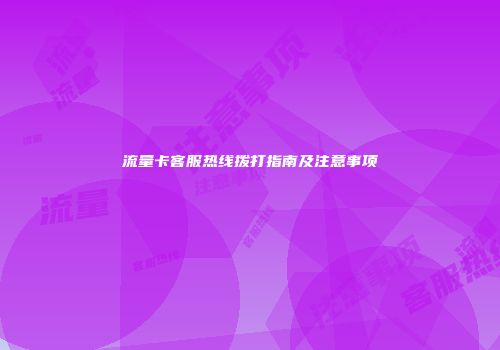 流量卡客服热线拨打指南及注意事项