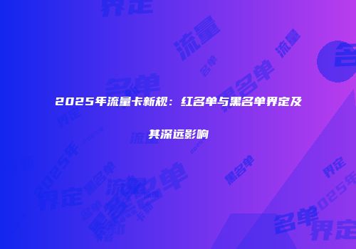 2025年流量卡新规：红名单与黑名单界定及其深远影响