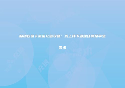 移动校园卡流量充值攻略：线上线下多途径满足学生需求