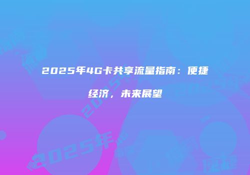 2025年4G卡共享流量指南：便捷经济，未来展望