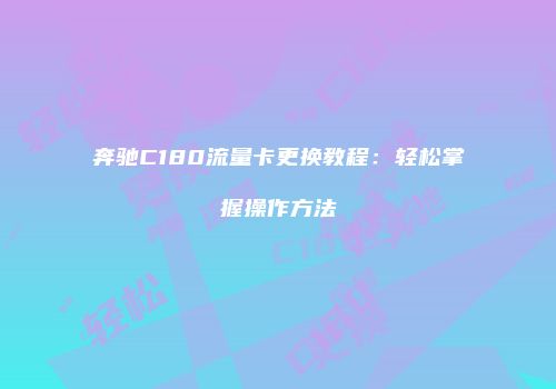 奔驰C180流量卡更换教程：轻松掌握操作方法
