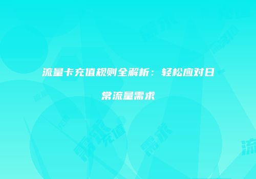 流量卡充值规则全解析：轻松应对日常流量需求
