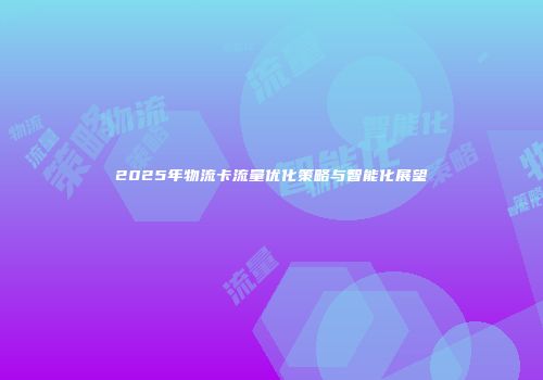 2025年物流卡流量优化策略与智能化展望