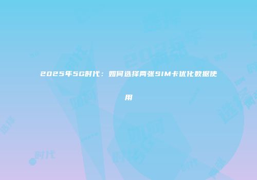 2025年5G时代：如何选择两张SIM卡优化数据使用