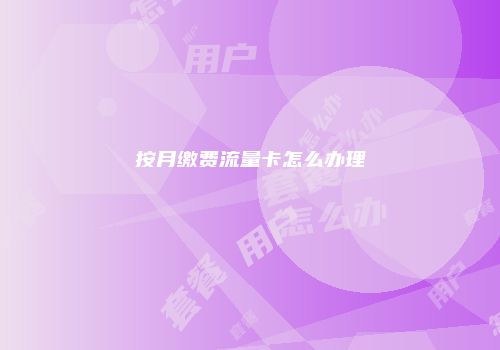 按月缴费流量卡怎么办理