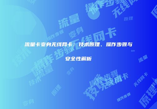 流量卡变身无线网卡：技术原理、操作步骤与安全性解析
