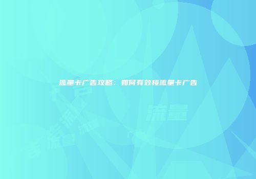 流量卡广告攻略：如何有效接流量卡广告