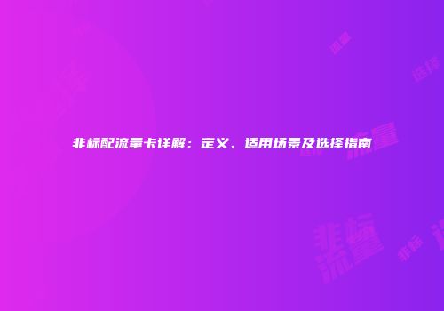 非标配流量卡详解：定义、适用场景及选择指南