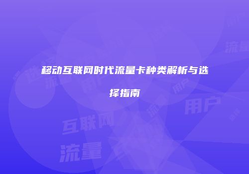 移动互联网时代流量卡种类解析与选择指南
