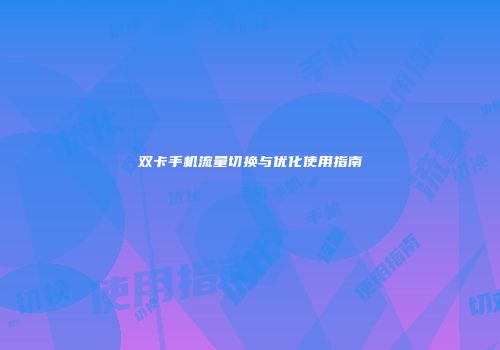 双卡手机流量切换与优化使用指南