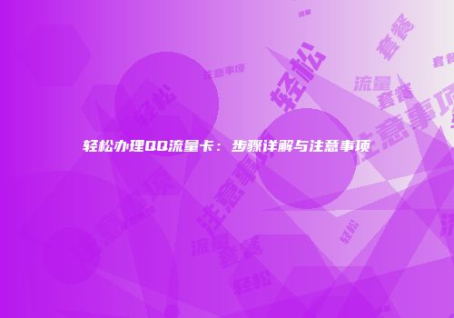 轻松办理QQ流量卡：步骤详解与注意事项