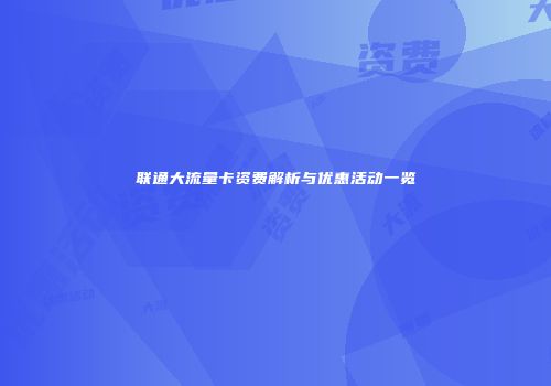 联通大流量卡资费解析与优惠活动一览