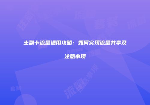 主副卡流量通用攻略：如何实现流量共享及注意事项