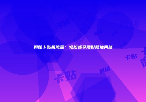 揭秘卡贴机流量：轻松畅享随时随地网络