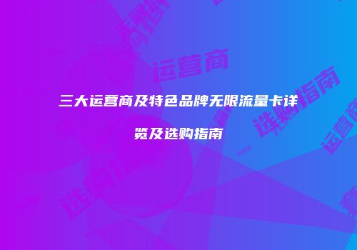 三大运营商及特色品牌无限流量卡详览及选购指南