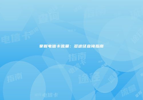 掌握电信卡流量：多途径查询指南