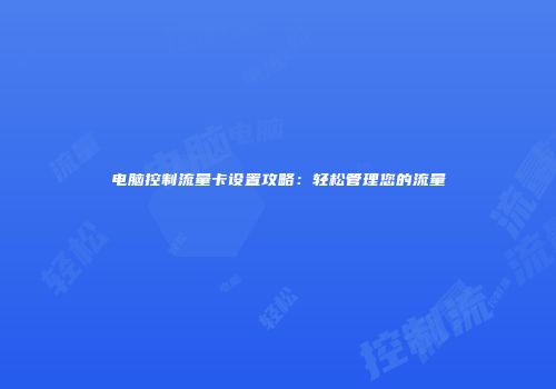 电脑控制流量卡设置攻略：轻松管理您的流量