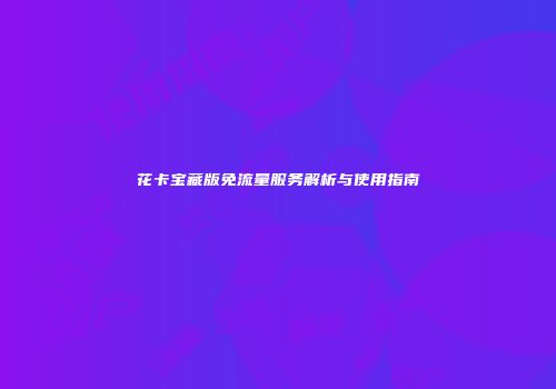 花卡宝藏版免流量服务解析与使用指南