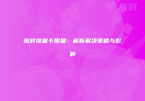应对流量卡限量：解析解决策略与影响