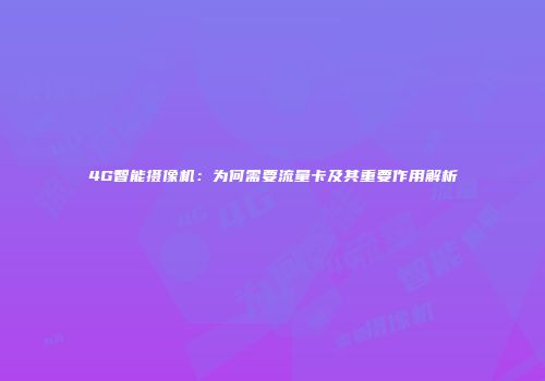 4G智能摄像机：为何需要流量卡及其重要作用解析