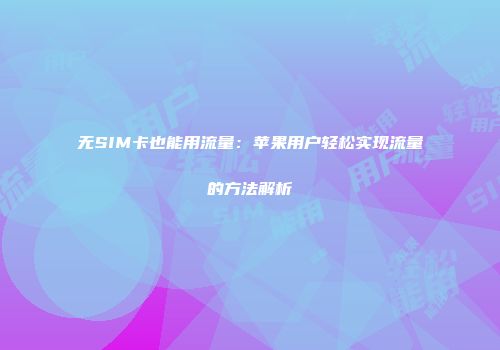 无SIM卡也能用流量：苹果用户轻松实现流量的方法解析