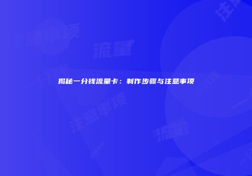 揭秘一分钱流量卡：制作步骤与注意事项