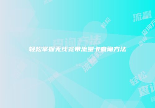轻松掌握无线宽带流量卡查询方法