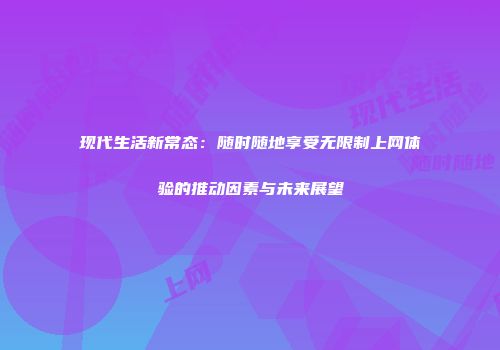 现代生活新常态：随时随地享受无限制上网体验的推动因素与未来展望
