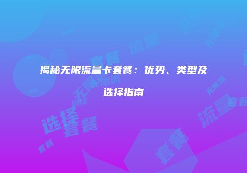 揭秘无限流量卡套餐：优势、类型及选择指南