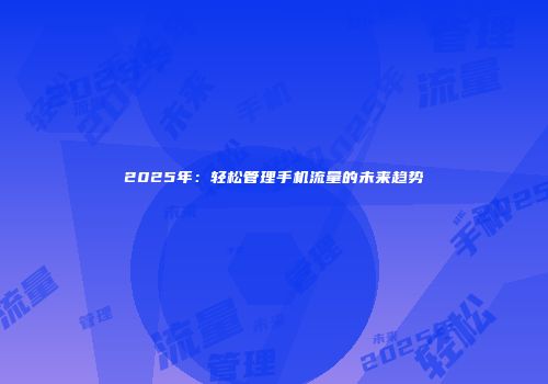 2025年：轻松管理手机流量的未来趋势
