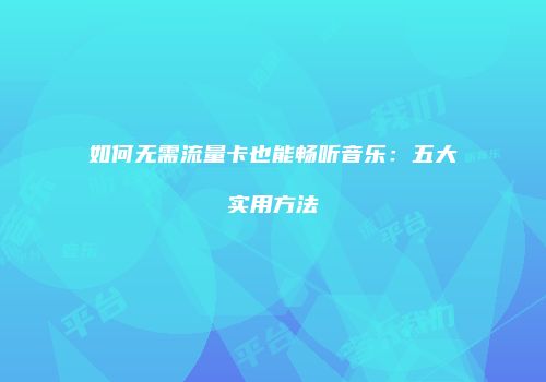 如何无需流量卡也能畅听音乐：五大实用方法