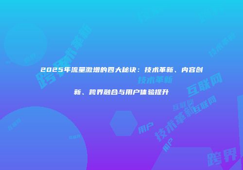 2025年流量激增的四大秘诀：技术革新、内容创新、跨界融合与用户体验提升