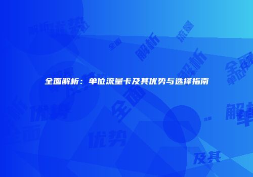 全面解析：单位流量卡及其优势与选择指南