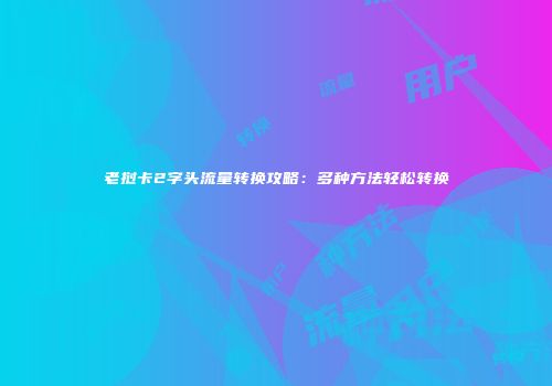 老挝卡2字头流量转换攻略：多种方法轻松转换