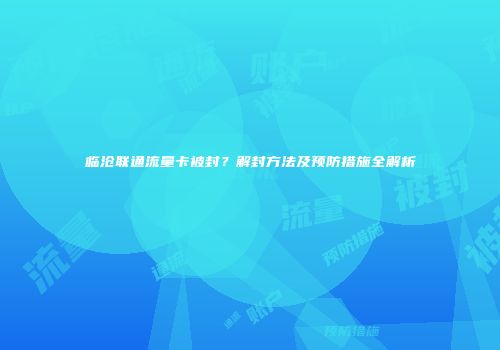 临沧联通流量卡被封？解封方法及预防措施全解析