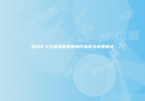 移动花卡日租流量退费操作指南及政策解读