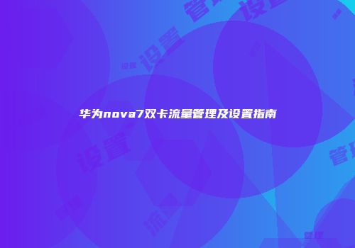 华为nova7双卡流量管理及设置指南