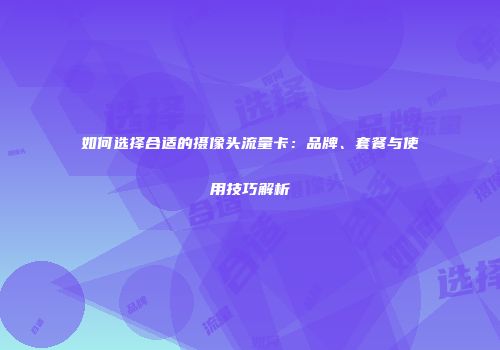如何选择合适的摄像头流量卡：品牌、套餐与使用技巧解析