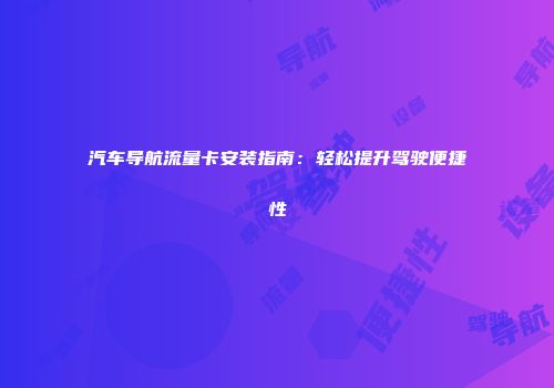 汽车导航流量卡安装指南：轻松提升驾驶便捷性