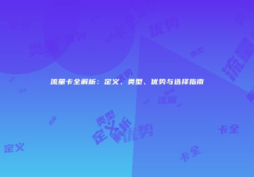流量卡全解析：定义、类型、优势与选择指南
